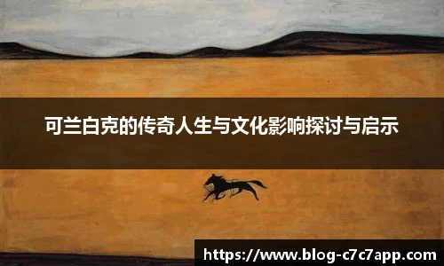 可兰白克的传奇人生与文化影响探讨与启示