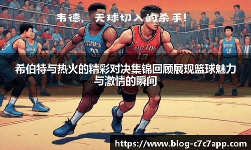 希伯特与热火的精彩对决集锦回顾展现篮球魅力与激情的瞬间