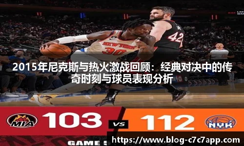 2015年尼克斯与热火激战回顾：经典对决中的传奇时刻与球员表现分析