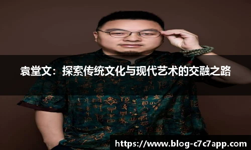 袁堂文：探索传统文化与现代艺术的交融之路