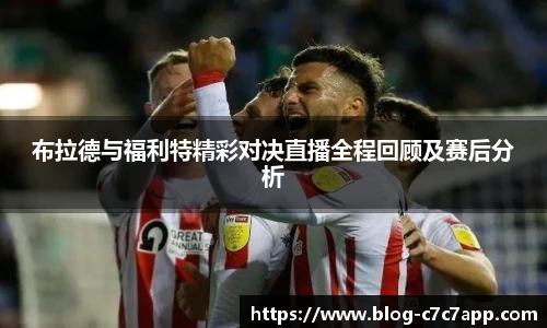 布拉德与福利特精彩对决直播全程回顾及赛后分析