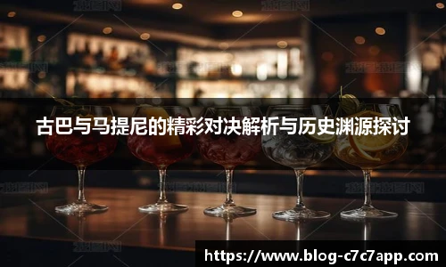 古巴与马提尼的精彩对决解析与历史渊源探讨